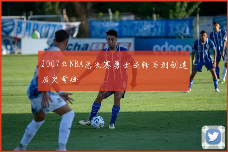 2007年NBA总决赛勇士逆转马刺创造历史奇迹