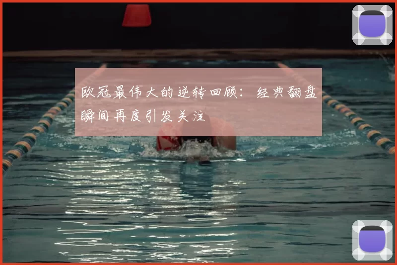 欧冠最伟大的逆转回顾：经典翻盘瞬间再度引发关注
