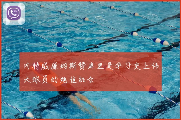内特威廉姆斯赞库里是学习史上伟大球员的绝佳机会