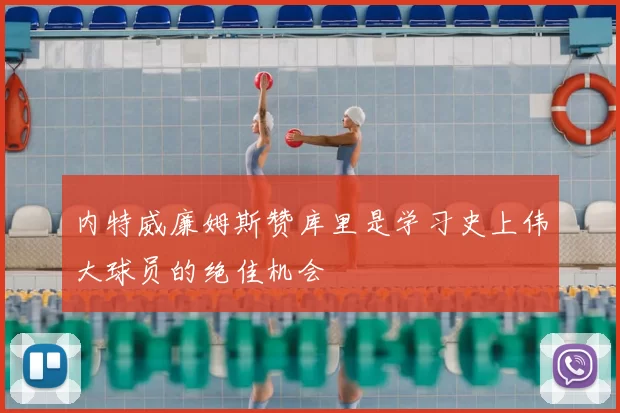 内特威廉姆斯赞库里是学习史上伟大球员的绝佳机会