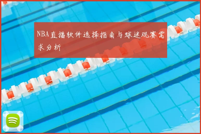 NBA直播软件选择指南与球迷观赛需求分析