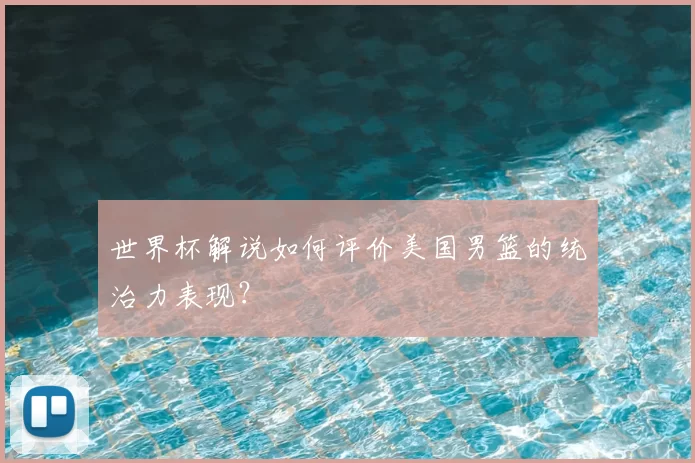 世界杯解说如何评价美国男篮的统治力表现？