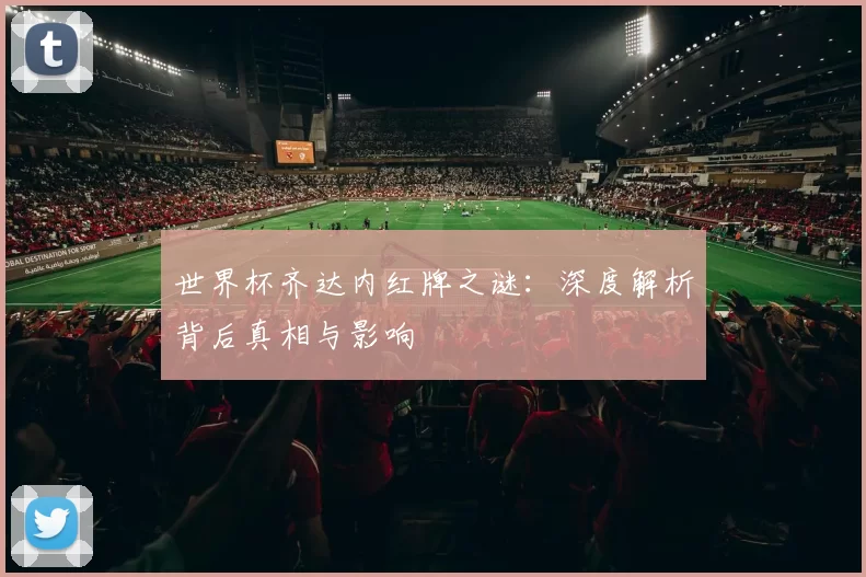 世界杯齐达内红牌之谜：深度解析背后真相与影响