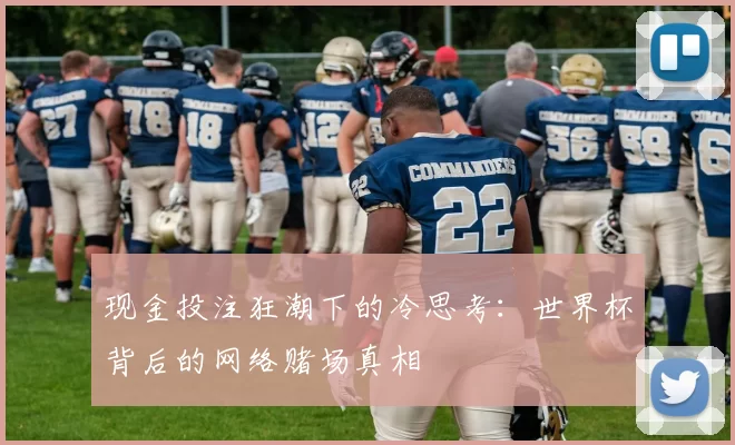 现金投注狂潮下的冷思考：世界杯背后的网络赌场真相
