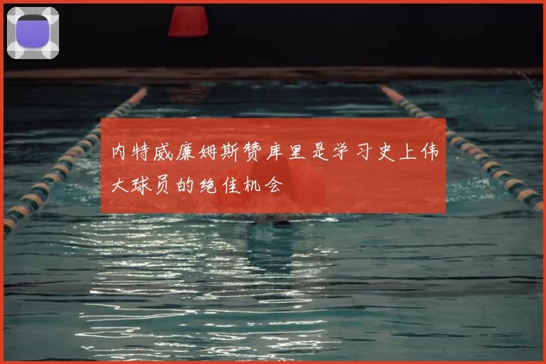 内特威廉姆斯赞库里是学习史上伟大球员的绝佳机会