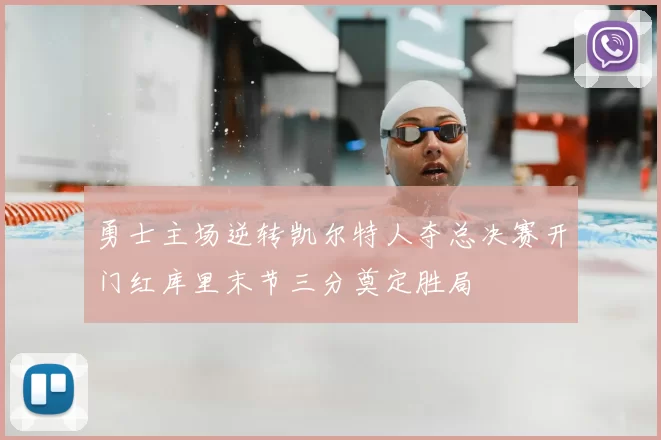 勇士主场逆转凯尔特人夺总决赛开门红库里末节三分奠定胜局
