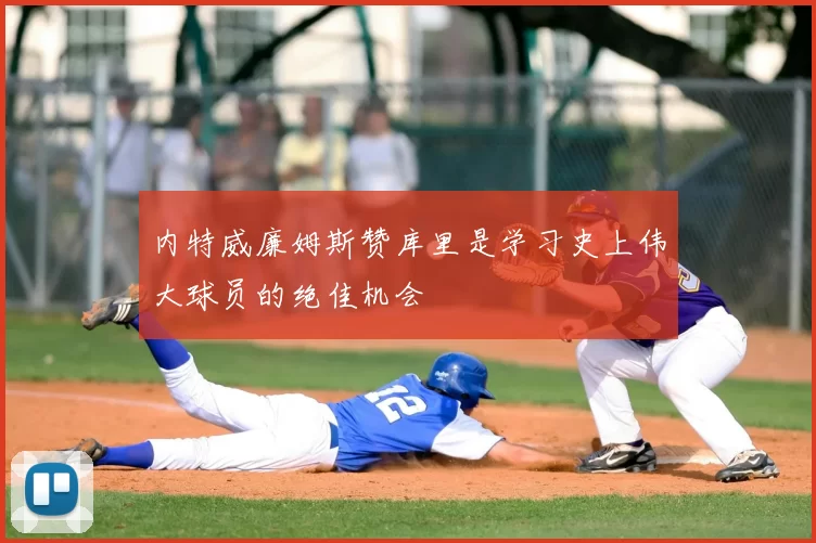 内特威廉姆斯赞库里是学习史上伟大球员的绝佳机会
