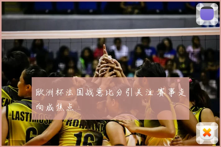 欧洲杯法国战意比分引关注 赛事走向成焦点