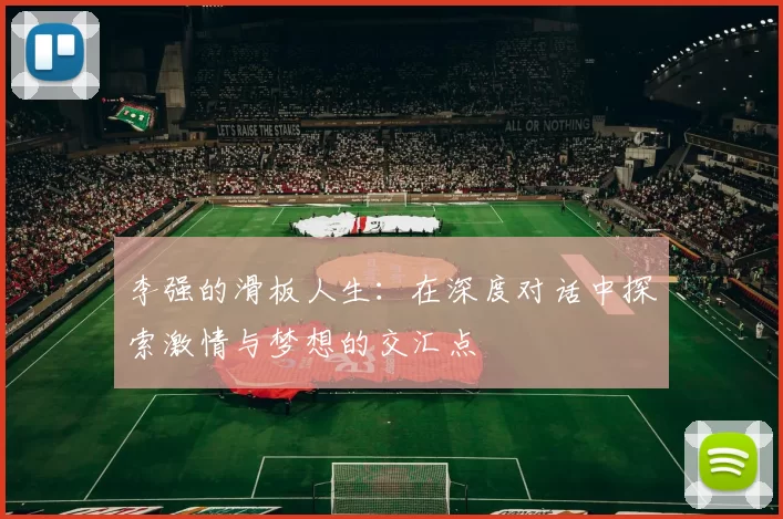 李强的滑板人生：在深度对话中探索激情与梦想的交汇点