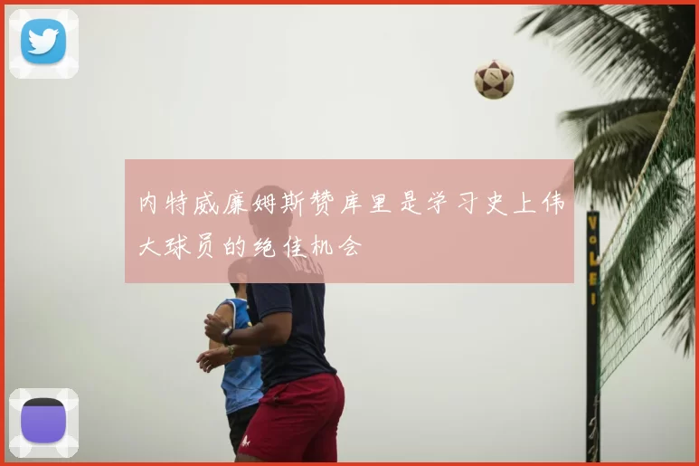 内特威廉姆斯赞库里是学习史上伟大球员的绝佳机会