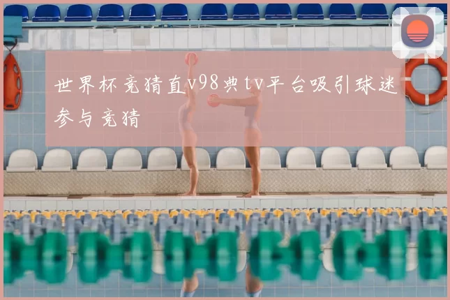 世界杯竞猜直v98典tv平台吸引球迷参与竞猜