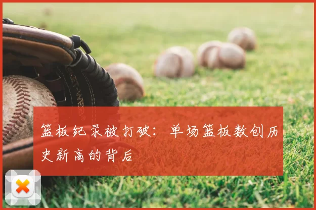 篮板纪录被打破：单场篮板数创历史新高的背后