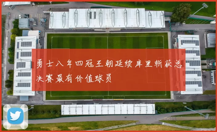 勇士八年四冠王朝延续库里斩获总决赛最有价值球员