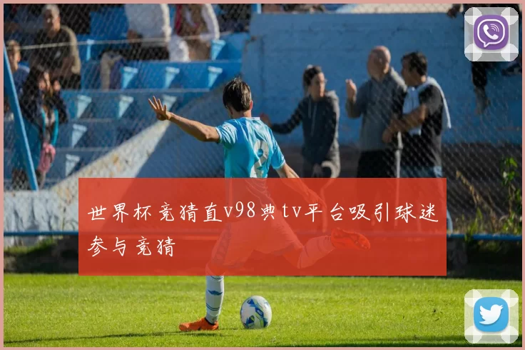 世界杯竞猜直v98典tv平台吸引球迷参与竞猜