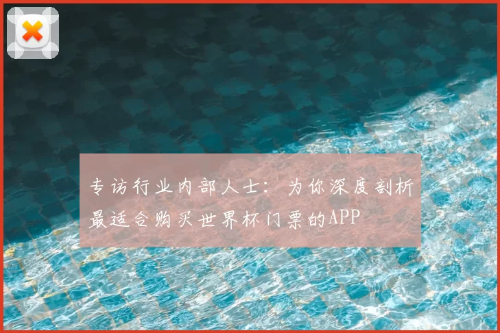 专访行业内部人士：为你深度剖析最适合购买世界杯门票的APP