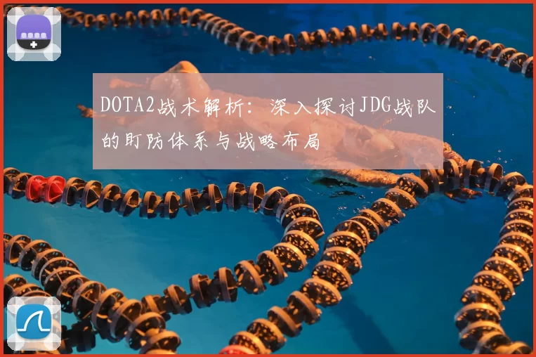 DOTA2战术解析：深入探讨JDG战队的盯防体系与战略布局