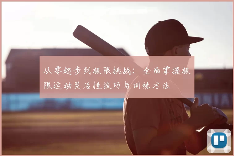 从零起步到极限挑战：全面掌握极限运动灵活性技巧与训练方法
