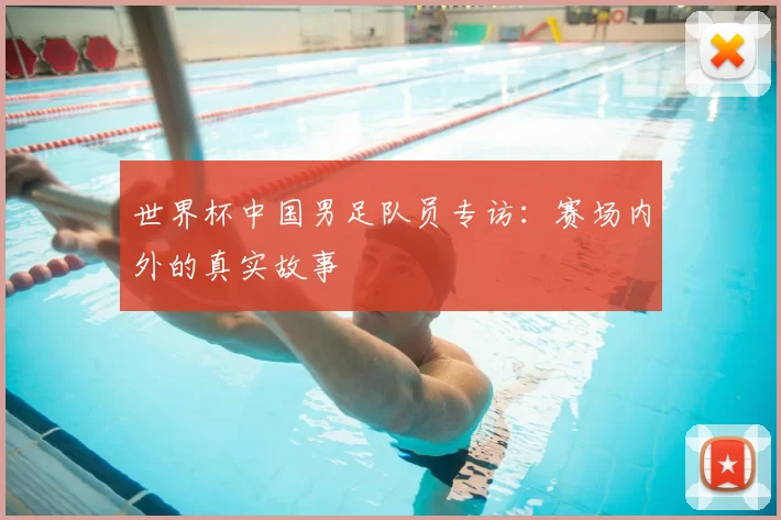 世界杯中国男足队员专访：赛场内外的真实故事