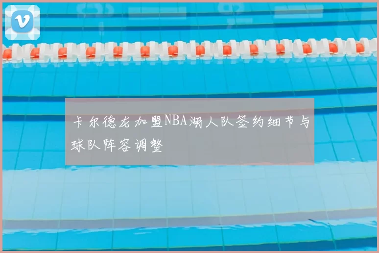 卡尔德龙加盟NBA湖人队签约细节与球队阵容调整