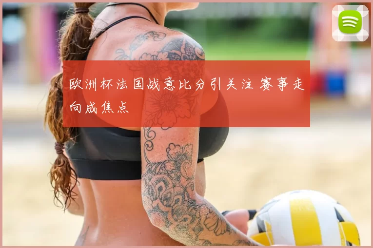 欧洲杯法国战意比分引关注 赛事走向成焦点