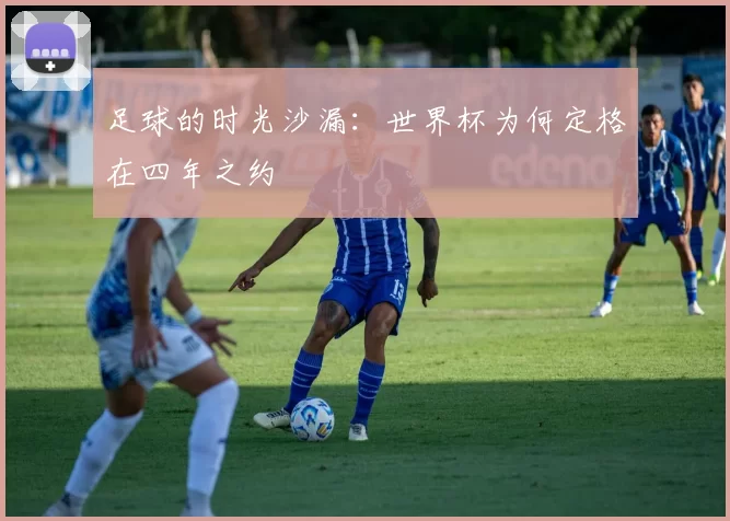 足球的时光沙漏：世界杯为何定格在四年之约