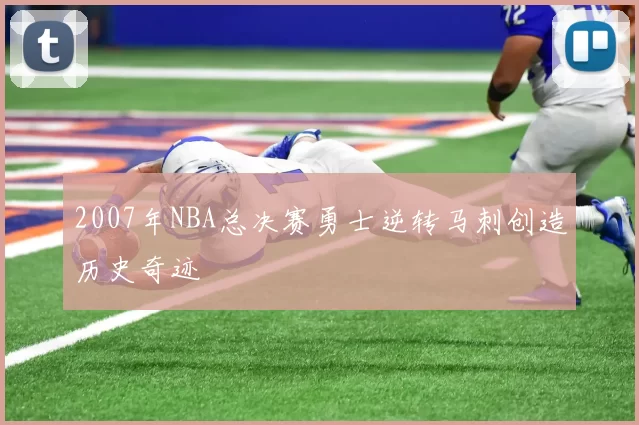 2007年NBA总决赛勇士逆转马刺创造历史奇迹