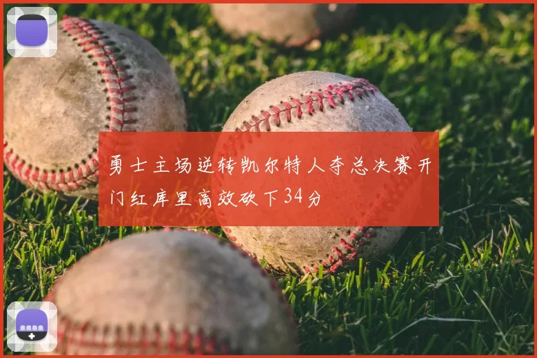 勇士主场逆转凯尔特人夺总决赛开门红库里高效砍下34分