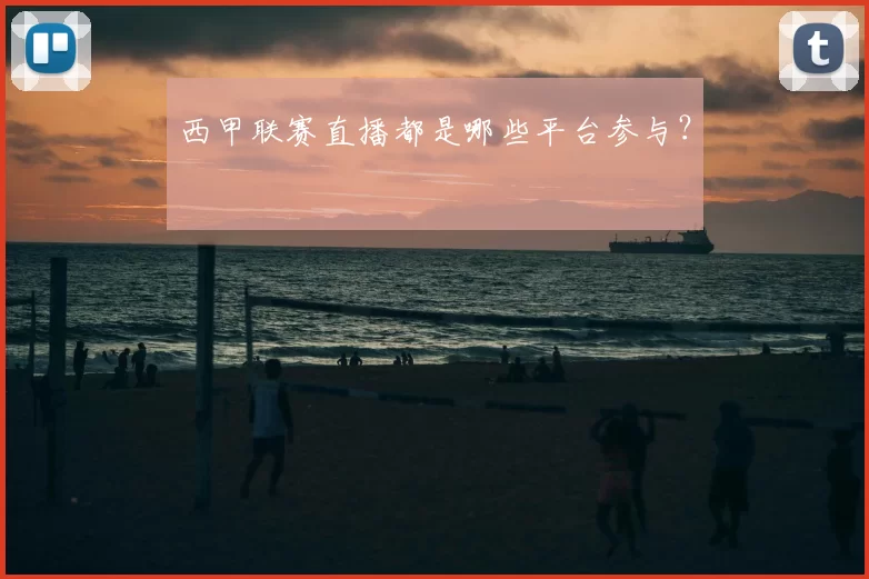 西甲联赛直播都是哪些平台参与？