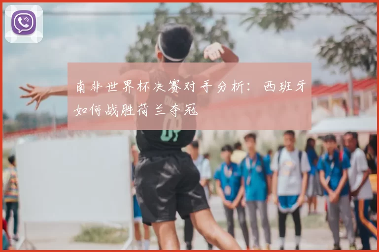 南非世界杯决赛对手分析:西班牙如何战胜荷兰夺冠