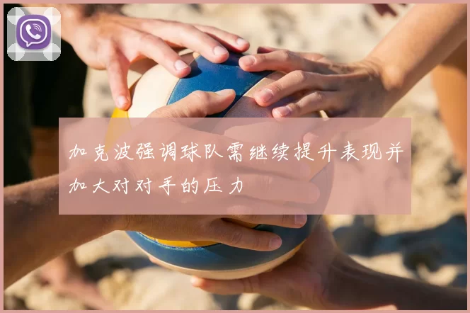加克波强调球队需继续提升表现并加大对对手的压力