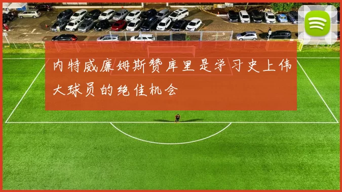 内特威廉姆斯赞库里是学习史上伟大球员的绝佳机会