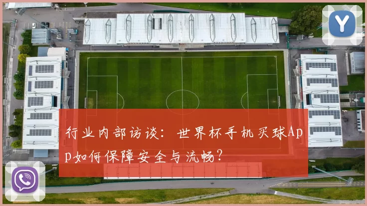 行业内部访谈:世界杯手机买球App如何保障安全与流畅?