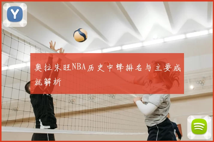 奥拉朱旺NBA历史中锋排名与主要成就解析