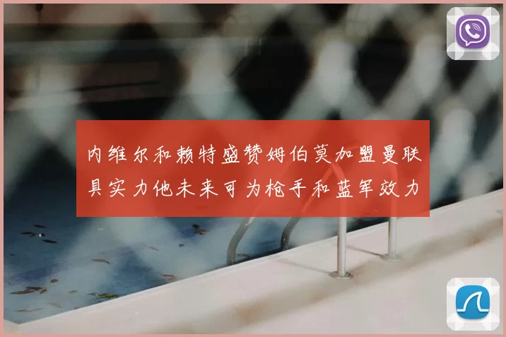 内维尔和赖特盛赞姆伯莫加盟曼联具实力他未来可为枪手和蓝军效力