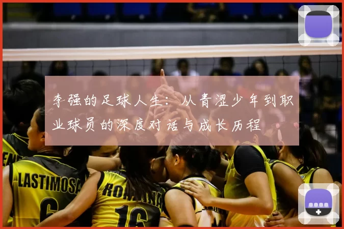 李强的足球人生:从青涩少年到职业球员的深度对话与成长历程
