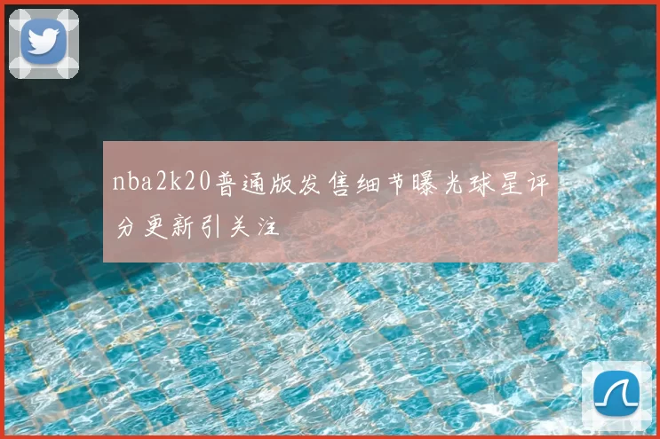 nba2k20普通版发售细节曝光球星评分更新引关注