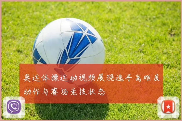 奥运体操运动视频展现选手高难度动作与赛场竞技状态