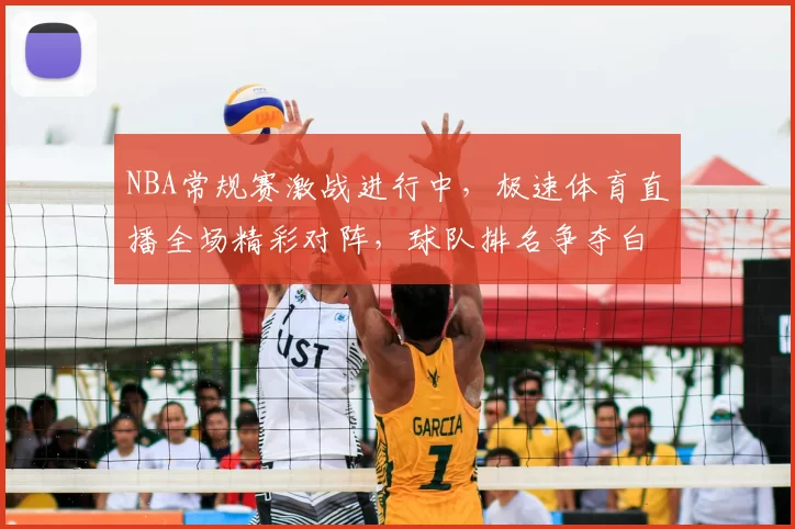 NBA常规赛激战进行中，极速体育直播全场精彩对阵，球队排名争夺白热化