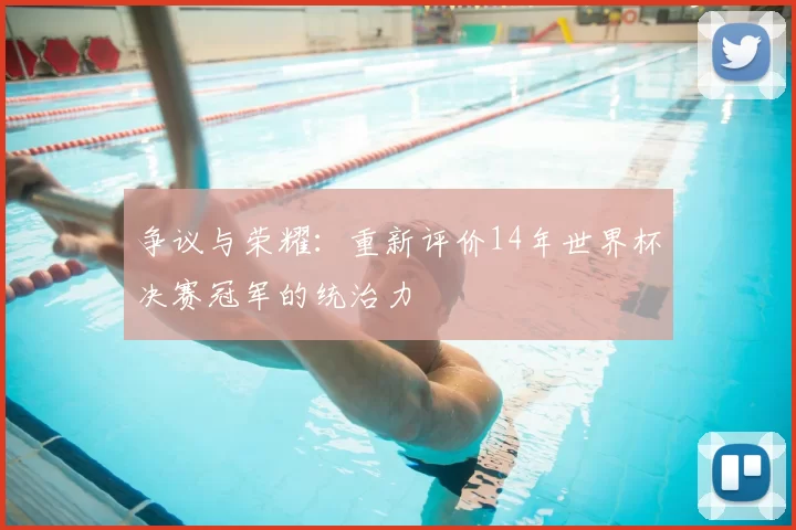 争议与荣耀：重新评价14年世界杯决赛冠军的统治力