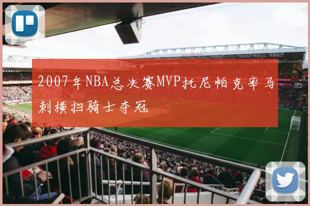 2007年NBA总决赛MVP托尼帕克率马刺横扫骑士夺冠