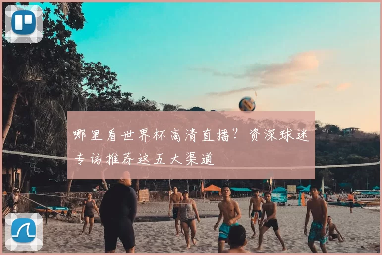 哪里看世界杯高清直播？资深球迷专访推荐这五大渠道