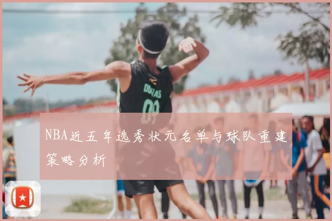 NBA近五年选秀状元名单与球队重建策略分析