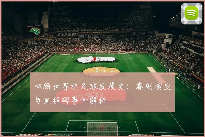 回顾世界杯足球发展史：赛制演变与里程碑事件解析
