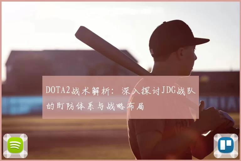 DOTA2战术解析：深入探讨JDG战队的盯防体系与战略布局