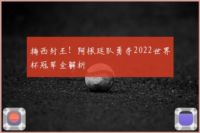 梅西封王!阿根廷队勇夺2022世界杯冠军全解析