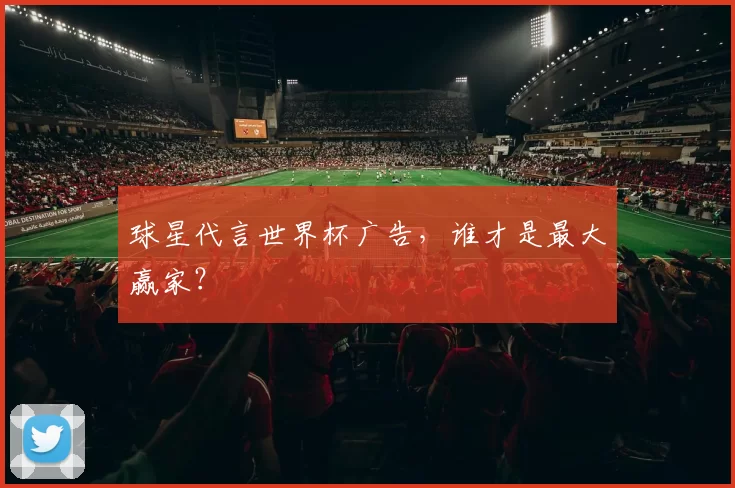 球星代言世界杯广告，谁才是最大赢家？