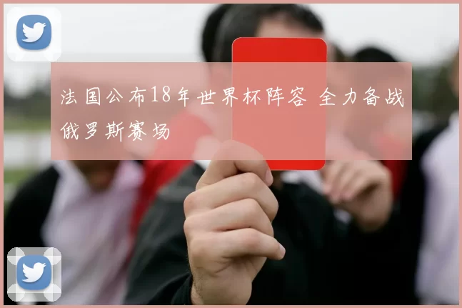 法国公布18年世界杯阵容 全力备战俄罗斯赛场