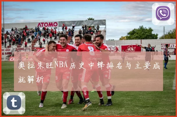 奥拉朱旺NBA历史中锋排名与主要成就解析