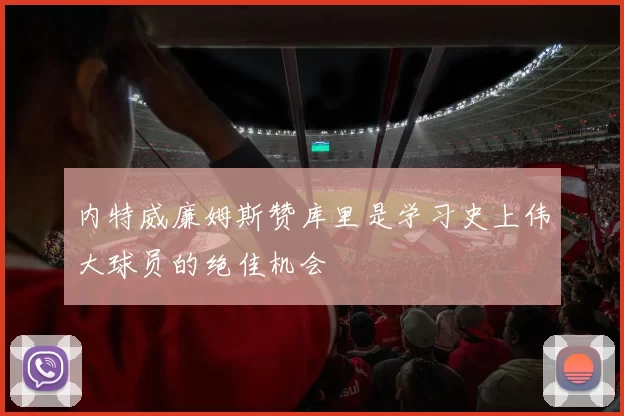 内特威廉姆斯赞库里是学习史上伟大球员的绝佳机会