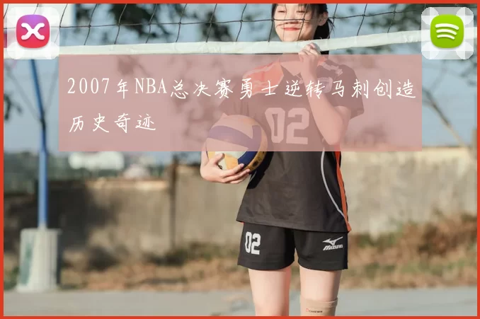 2007年NBA总决赛勇士逆转马刺创造历史奇迹